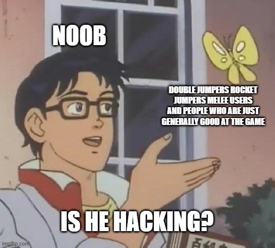 Is This A Pigeon | NOOB; DOUBLE JUMPERS ROCKET JUMPERS MELEE USERS AND PEOPLE WHO ARE JUST GENERALLY GOOD AT THE GAME; IS HE HACKING? | image tagged in memes,is this a pigeon | made w/ Imgflip meme maker