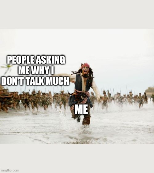 Jack Sparrow Being Chased | PEOPLE ASKING ME WHY I DON'T TALK MUCH; ME | image tagged in memes,jack sparrow being chased,introverts | made w/ Imgflip meme maker
