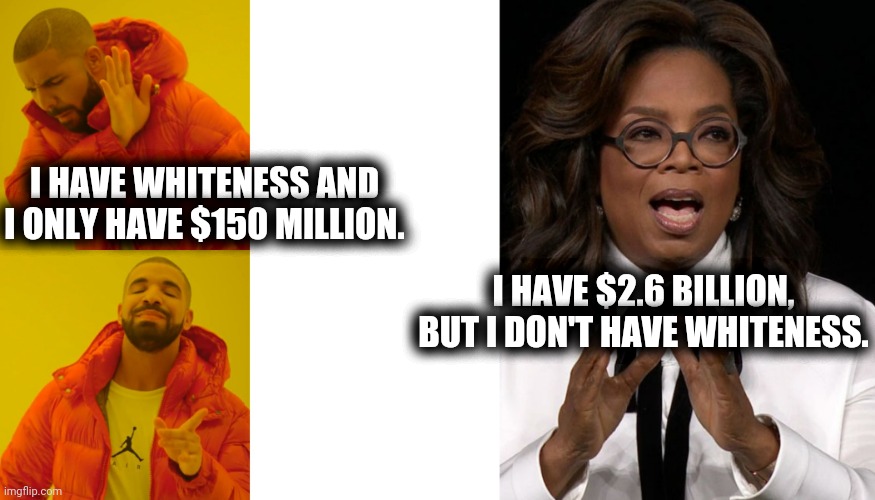 Drake Debunks Oprah's "White Privilege" Myth | I HAVE WHITENESS AND I ONLY HAVE $150 MILLION. I HAVE $2.6 BILLION, BUT I DON'T HAVE WHITENESS. | image tagged in memes,drake hotline bling,oprah | made w/ Imgflip meme maker