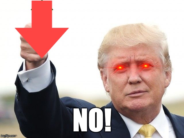 Trump Upvote | NO! | image tagged in trump upvote | made w/ Imgflip meme maker