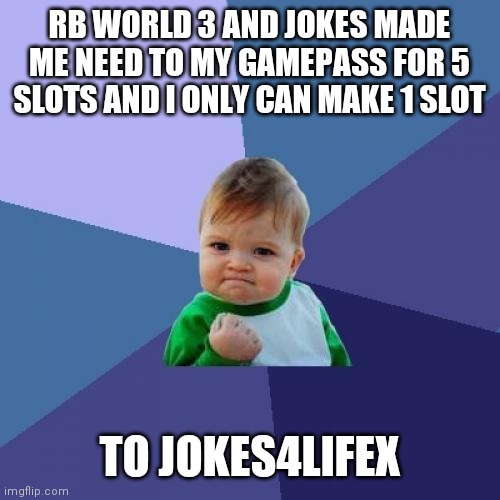 Success Kid | RB WORLD 3 AND JOKES MADE ME NEED TO MY GAMEPASS FOR 5 SLOTS AND I ONLY CAN MAKE 1 SLOT; TO JOKES4LIFEX | image tagged in memes,success kid | made w/ Imgflip meme maker