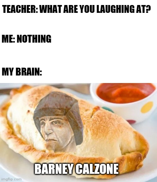 Barney calzone | TEACHER: WHAT ARE YOU LAUGHING AT? ME: NOTHING; MY BRAIN:; BARNEY CALZONE | image tagged in memes,half life | made w/ Imgflip meme maker