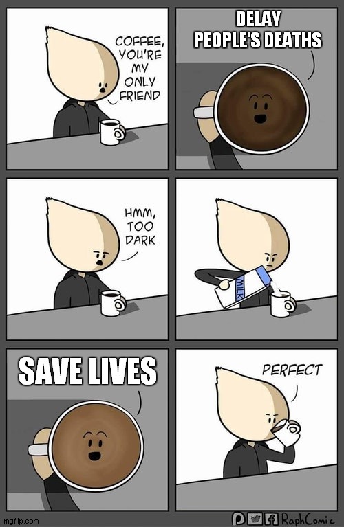 y | DELAY PEOPLE'S DEATHS; SAVE LIVES | image tagged in coffee dark | made w/ Imgflip meme maker