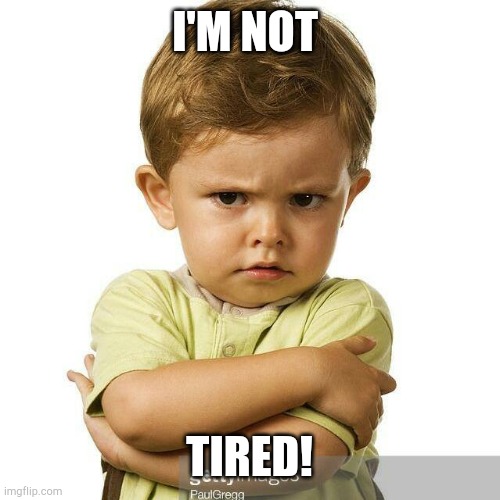 angry toddler | I'M NOT TIRED! | image tagged in angry toddler | made w/ Imgflip meme maker