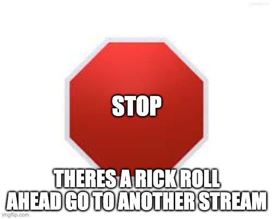 stop sign | STOP; THERES A RICK ROLL AHEAD GO TO ANOTHER STREAM | image tagged in stop sign | made w/ Imgflip meme maker