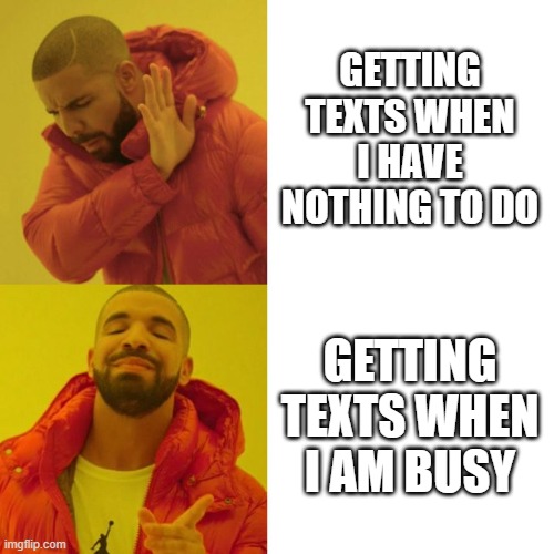 Drake Blank | GETTING TEXTS WHEN I HAVE NOTHING TO DO; GETTING TEXTS WHEN I AM BUSY | image tagged in drake blank | made w/ Imgflip meme maker