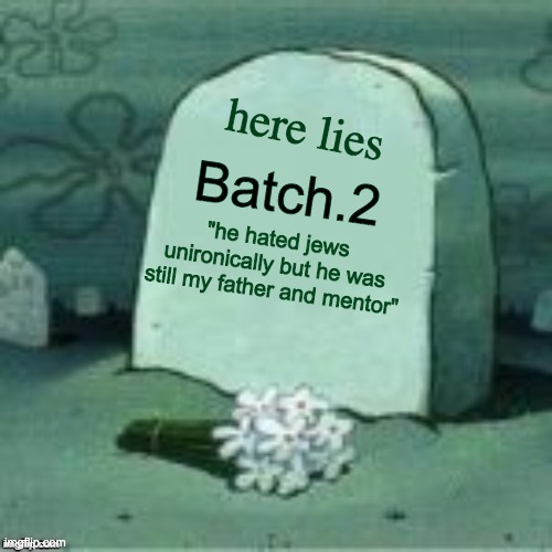 heheh batch please tell me you're coming back. | here lies; Batch.2; "he hated jews unironically but he was still my father and mentor" | image tagged in here lies x,batch | made w/ Imgflip meme maker