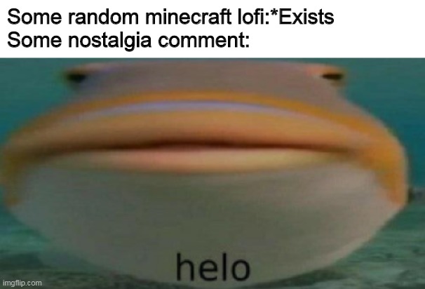 lofi | Some random minecraft lofi:*Exists
Some nostalgia comment: | image tagged in helo | made w/ Imgflip meme maker