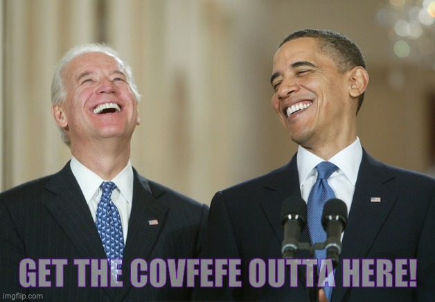 Biden Obama laugh | GET THE COVFEFE OUTTA HERE! | image tagged in biden obama laugh | made w/ Imgflip meme maker