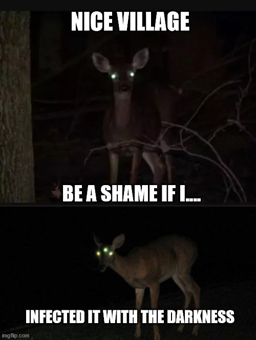 eldritch deer | NICE VILLAGE; BE A SHAME IF I.... INFECTED IT WITH THE DARKNESS | image tagged in deer | made w/ Imgflip meme maker