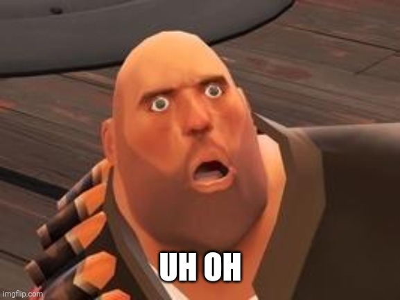 TF2 Heavy | UH OH | image tagged in tf2 heavy | made w/ Imgflip meme maker