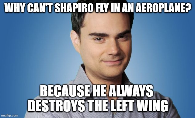 destroys the left wing | WHY CAN'T SHAPIRO FLY IN AN AEROPLANE? BECAUSE HE ALWAYS 
DESTROYS THE LEFT WING | image tagged in ben shaprio,ConservativeMemes | made w/ Imgflip meme maker