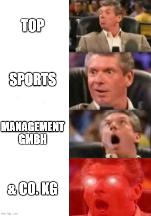 Mr. McMahon reaction | TOP; SPORTS; MANAGEMENT GMBH; & CO. KG | image tagged in mr mcmahon reaction | made w/ Imgflip meme maker