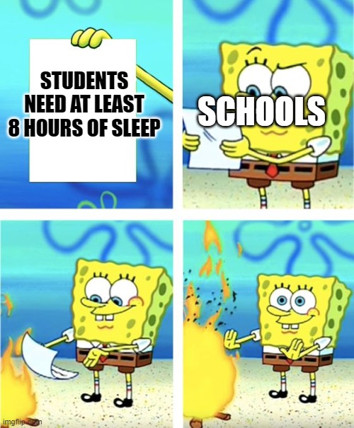 lol dunno | SCHOOLS; STUDENTS NEED AT LEAST 8 HOURS OF SLEEP | image tagged in spongebob burning paper,schools,trash | made w/ Imgflip meme maker