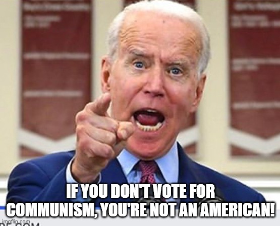 Joe Biden for President | IF YOU DON'T VOTE FOR COMMUNISM, YOU'RE NOT AN AMERICAN! | image tagged in joe biden no malarkey,joe biden,american politics,presidential race | made w/ Imgflip meme maker