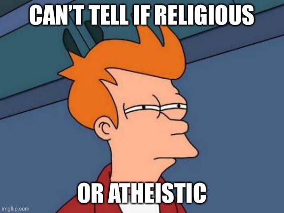 Futurama Fry Meme | CAN’T TELL IF RELIGIOUS OR ATHEISTIC | image tagged in memes,futurama fry | made w/ Imgflip meme maker