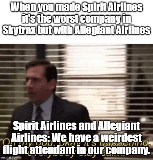 Funniest airlines rating | When you made Spirit Airlines it's the worst company in Skytrax but with Allegiant Airlines; Spirit Airlines and Allegiant Airlines: We have a weirdest flight attendant in our company. | image tagged in oh my god okay it's happening everybody stay calm | made w/ Imgflip meme maker