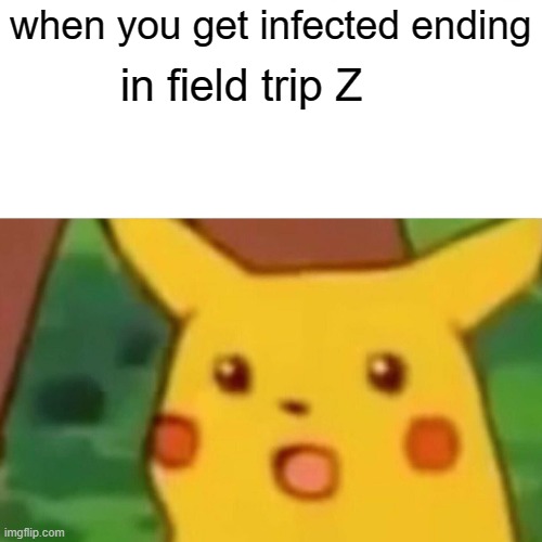its true i got infected ending in field trip Z | when you get infected ending; in field trip Z | image tagged in memes,surprised pikachu | made w/ Imgflip meme maker