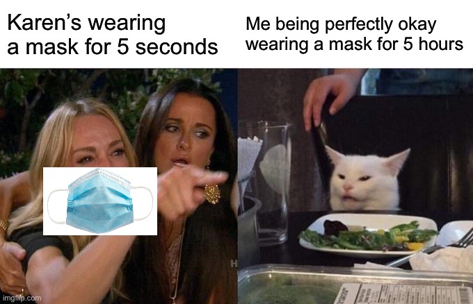 Karen meme | Karen’s wearing a mask for 5 seconds; Me being perfectly okay wearing a mask for 5 hours | image tagged in memes,woman yelling at cat | made w/ Imgflip meme maker