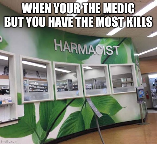 Harmacist knows best! | WHEN YOUR THE MEDIC BUT YOU HAVE THE MOST KILLS | image tagged in pharmacy,in real life,girlfriend | made w/ Imgflip meme maker