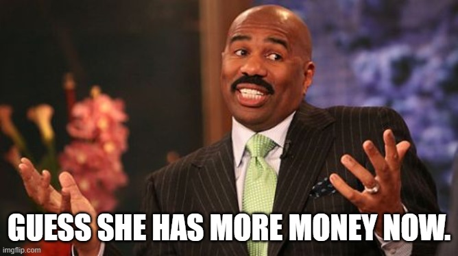 Steve Harvey Meme | GUESS SHE HAS MORE MONEY NOW. | image tagged in memes,steve harvey | made w/ Imgflip meme maker