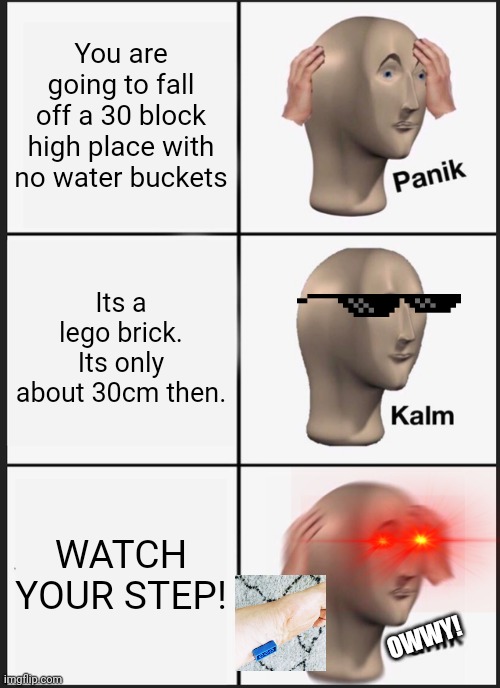 Owwy! | You are going to fall off a 30 block high place with no water buckets; Its a lego brick. Its only about 30cm then. WATCH YOUR STEP! OWWY! | image tagged in memes,panik kalm panik,fails | made w/ Imgflip meme maker