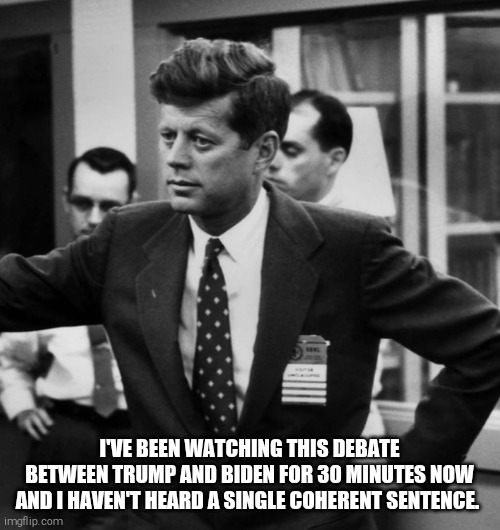 I'VE BEEN WATCHING THIS DEBATE BETWEEN TRUMP AND BIDEN FOR 30 MINUTES NOW AND I HAVEN'T HEARD A SINGLE COHERENT SENTENCE. | image tagged in memes,jfk | made w/ Imgflip meme maker