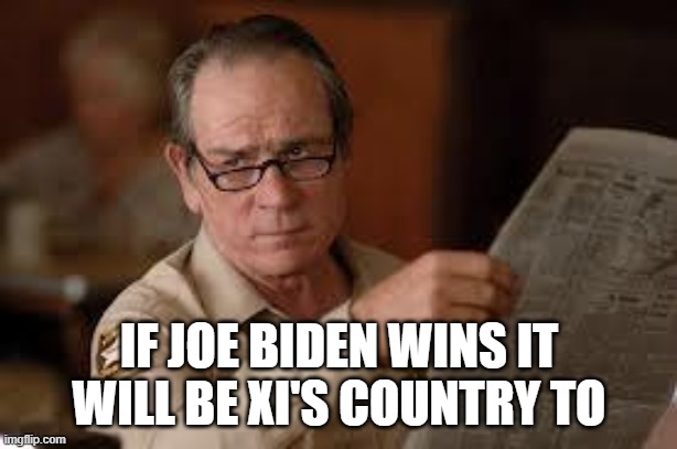 no country for old men tommy lee jones | IF JOE BIDEN WINS IT WILL BE XI'S COUNTRY TO | image tagged in no country for old men tommy lee jones | made w/ Imgflip meme maker