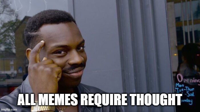 Roll Safe Think About It Meme | ALL MEMES REQUIRE THOUGHT | image tagged in memes,roll safe think about it | made w/ Imgflip meme maker