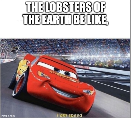 I am Speed | THE LOBSTERS OF
THE EARTH BE LIKE, | image tagged in i am speed | made w/ Imgflip meme maker