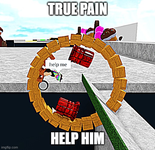 Im stuck | TRUE PAIN; HELP HIM | image tagged in help | made w/ Imgflip meme maker