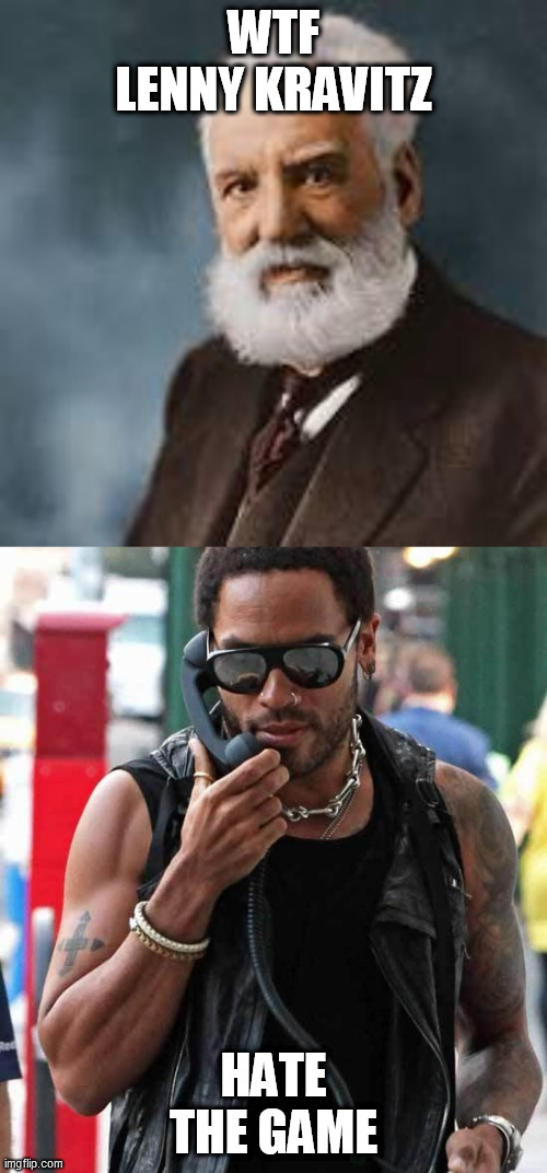 A to the G-r-a-h-a-m Bell be all like: | WTF
LENNY KRAVITZ; HATE THE GAME | image tagged in rock and roll is dead and soon will be this lenny kravitz | made w/ Imgflip meme maker