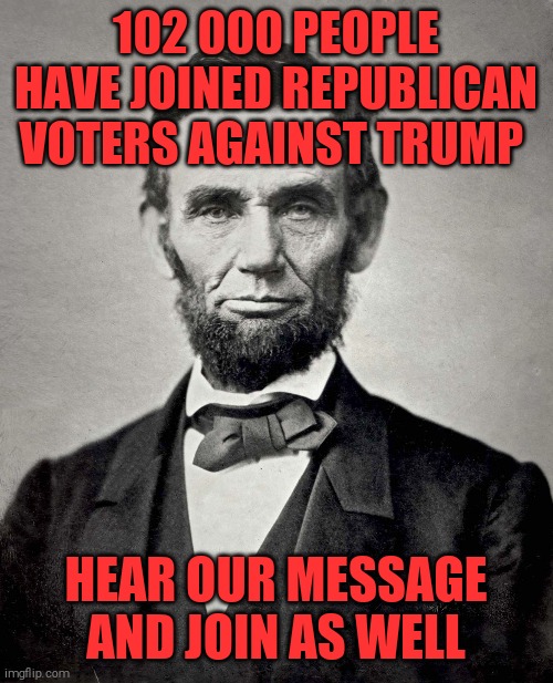 Trump or America | 102 000 PEOPLE HAVE JOINED REPUBLICAN VOTERS AGAINST TRUMP; HEAR OUR MESSAGE AND JOIN AS WELL | image tagged in memes,donald trump,trump unfit unqualified dangerous,sociopath | made w/ Imgflip meme maker