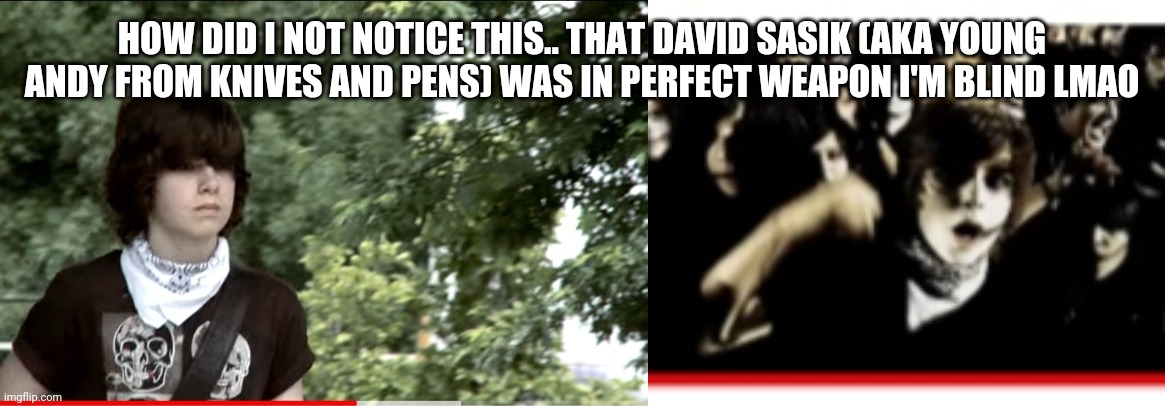 I never noticed | HOW DID I NOT NOTICE THIS.. THAT DAVID SASIK (AKA YOUNG ANDY FROM KNIVES AND PENS) WAS IN PERFECT WEAPON I'M BLIND LMAO | image tagged in black veil brides,memes,lol | made w/ Imgflip meme maker