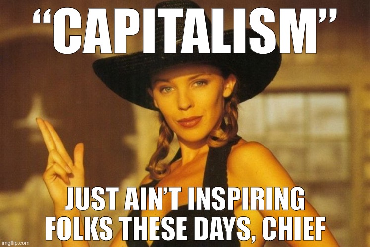 Capitalism isn't much of a rallying cry anymore, even on the Right, where it's been replaced by welfare & economic nationalism. | “CAPITALISM” JUST AIN’T INSPIRING FOLKS THESE DAYS, CHIEF | image tagged in kylie never too late,capitalism,because capitalism,inspiring,conservative logic,welfare | made w/ Imgflip meme maker