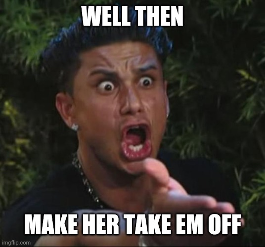 DJ Pauly D Meme | WELL THEN MAKE HER TAKE EM OFF | image tagged in memes,dj pauly d | made w/ Imgflip meme maker