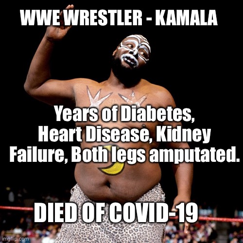 Kamala Wrestler | WWE WRESTLER - KAMALA; Years of Diabetes, Heart Disease, Kidney Failure, Both legs amputated. DIED OF COVID-19 | image tagged in kamala,wrestler,coronavirus,covid19,fake news | made w/ Imgflip meme maker