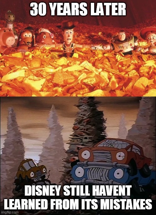 disney in a nutshell | 30 YEARS LATER; DISNEY STILL HAVENT LEARNED FROM ITS MISTAKES | image tagged in disney,toy story,brave little toaster,dark humor | made w/ Imgflip meme maker