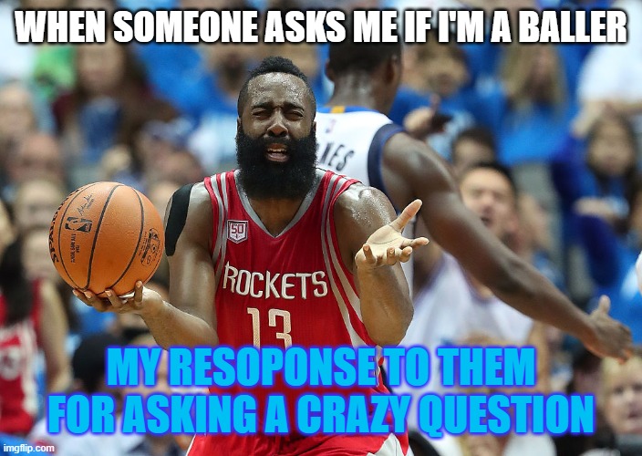 James Harden reacts | WHEN SOMEONE ASKS ME IF I'M A BALLER; MY RESOPONSE TO THEM FOR ASKING A CRAZY QUESTION | image tagged in james harden reacts | made w/ Imgflip meme maker