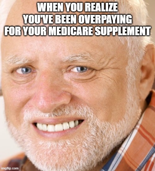 WHEN YOU REALIZE YOU'VE BEEN OVERPAYING FOR YOUR MEDICARE SUPPLEMENT | made w/ Imgflip meme maker