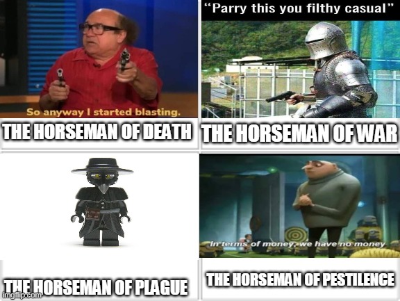 4 Horsemen | THE HORSEMAN OF WAR; THE HORSEMAN OF DEATH; THE HORSEMAN OF PESTILENCE; THE HORSEMAN OF PLAGUE | image tagged in 4 horsemen,so anyway i started blasting,lego,parry this,in terms of money we have no money,meme | made w/ Imgflip meme maker