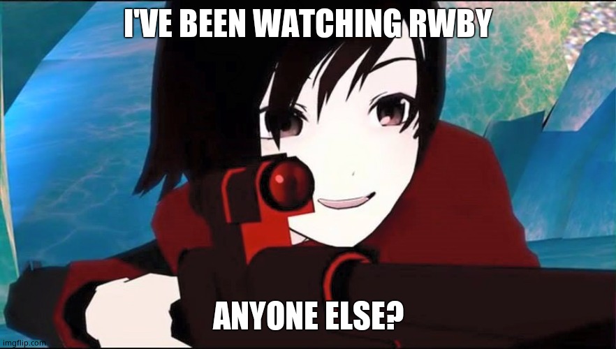 RWBY | I'VE BEEN WATCHING RWBY; ANYONE ELSE? | image tagged in rwby | made w/ Imgflip meme maker