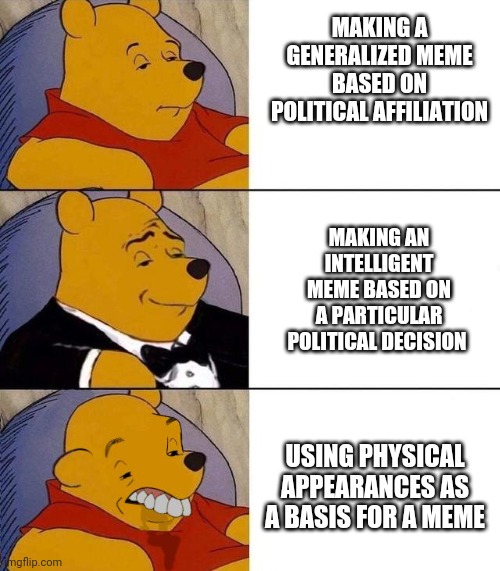 Politcal memes | MAKING A GENERALIZED MEME BASED ON POLITICAL AFFILIATION; MAKING AN INTELLIGENT MEME BASED ON A PARTICULAR POLITICAL DECISION; USING PHYSICAL APPEARANCES AS A BASIS FOR A MEME | image tagged in best better blurst | made w/ Imgflip meme maker