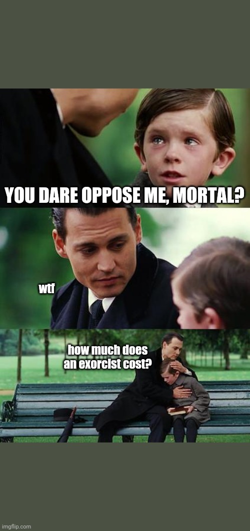 Children need exorcise | YOU DARE OPPOSE ME, MORTAL? wtf; how much does an exorcist cost? | image tagged in memes,finding neverland,children,evil toddler,demon | made w/ Imgflip meme maker