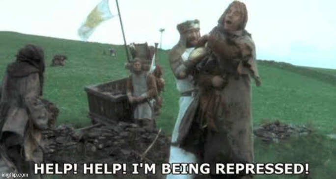 Help! Help! I’m being repressed! | image tagged in help help im being repressed | made w/ Imgflip meme maker