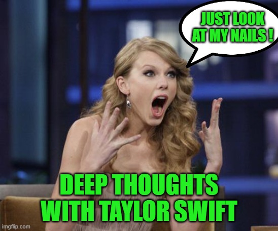Taylor Swift | JUST LOOK AT MY NAILS ! DEEP THOUGHTS WITH TAYLOR SWIFT | image tagged in taylor swift | made w/ Imgflip meme maker