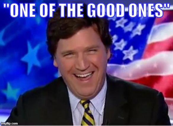 Is Tucker Carlson "one of the good ones"? Probably too generous to him, but eh, we'll give it today. | "ONE OF THE GOOD ONES" | image tagged in tucker carlson,good,one,fox news,conservative,conservatives | made w/ Imgflip meme maker