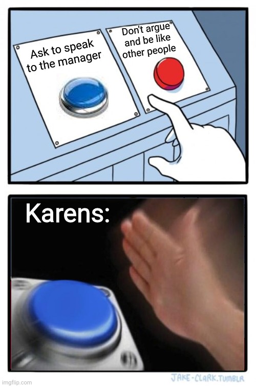 Karen | Don't argue and be like other people; Ask to speak to the manager; Karens: | image tagged in memes,two buttons,karen | made w/ Imgflip meme maker
