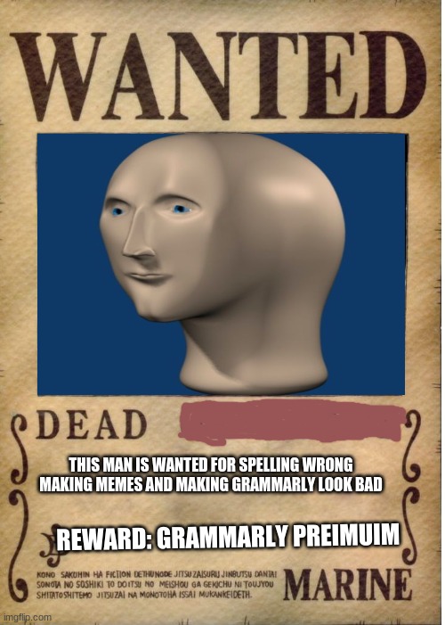 we all know meme man died before but came back alive | THIS MAN IS WANTED FOR SPELLING WRONG MAKING MEMES AND MAKING GRAMMARLY LOOK BAD; REWARD: GRAMMARLY PREMIUM | image tagged in one piece wanted poster template,memes,dank memes,meme man | made w/ Imgflip meme maker