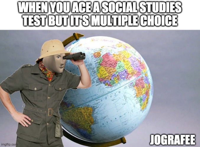 I am a god at it (ask me any capital in da COMMENTS). | WHEN YOU ACE A SOCIAL STUDIES TEST BUT IT'S MULTIPLE CHOICE | image tagged in meme man jographee | made w/ Imgflip meme maker